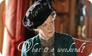 weekend,job,state, Dowager Countess of Grantham,maggie smith,downton abbey,what is a weekend